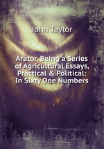 Arator, Being a Series of Agricultural Essays, Practical & Political: In Sixty One Numbers