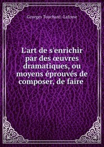 L`art de s`enrichir par des uvres dramatiques, ou moyens prouvs de composer, de faire