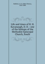 Life and times of H. H. Kavanaugh, D. D. : one of the bishops of the Methodist Episcopal Church, South