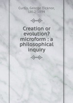 Creation or evolution? microform : a philosophical inquiry