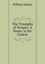 The Triumphs of Temper: A Poem: in Six Cantos