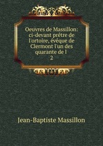 Oeuvres de Massillon: ci-devant prtre de l`ortoire, vque de Clermont l`un des quarante de l .. 2