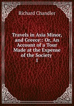 Travels in Asia Minor, and Greece:: Or, An Account of a Tour Made at the Expense of the Society .. 1