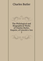 The Philological and Biographical Works of Charles Butler, Esquire, of Lincoln`s-Inn. 2