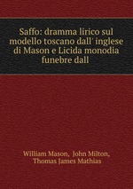 Saffo: dramma lirico sul modello toscano dall` inglese di Mason e Licida monodia funebre dall