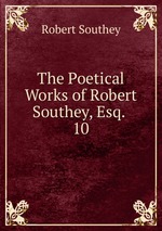 The Poetical Works of Robert Southey, Esq. .. 10