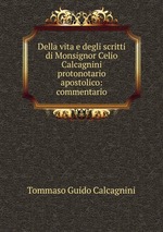 Della vita e degli scritti di Monsignor Celio Calcagnini protonotario apostolico: commentario