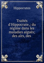 Traits d`Hippocrate,: du rgime dans les maladies aigus; des airs, des