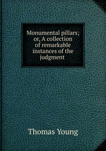 Monumental pillars; or, A collection of remarkable instances of the judgment