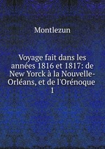 Voyage fait dans les annes 1816 et 1817: de New Yorck la Nouvelle-Orlans, et de l`Ornoque .. 1