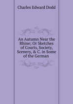 An Autumn Near the Rhine; Or Sketches of Courts, Society, Scenery, & C. in Some of the German