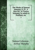 The Works of Samuel Johnson, Ll. D.: A New Ed., in Twelve Volumes, to which is Prefixed, An .. 1
