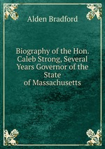 Biography of the Hon. Caleb Strong, Several Years Governor of the State of Massachusetts