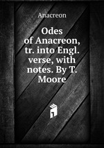 Odes of Anacreon, tr. into Engl. verse, with notes. By T. Moore