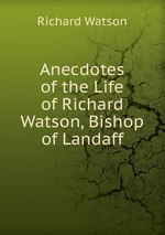 Anecdotes of the Life of Richard Watson, Bishop of Landaff