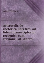 Aristotelis de rhetorica libri tres, ad fidem manusciptorum recogniti, cum versione Lat. Altero