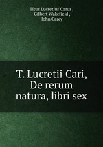 T. Lucretii Cari, De rerum natura, libri sex