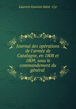 Journal des oprations de l`arme de Catalogne, en 1808 et 1809, sous le commandement du gnral