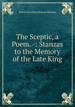 The Sceptic, a Poem. -: Stanzas to the Memory of the Late King