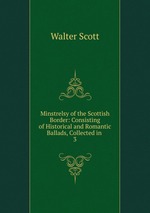 Minstrelsy of the Scottish Border: Consisting of Historical and Romantic Ballads, Collected in .. 3