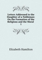 Letters Addressed to the Daughter of a Nobleman: On the Formation of the Religious and the Moral .. 1