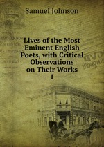 Lives of the Most Eminent English Poets, with Critical Observations on Their Works. 1