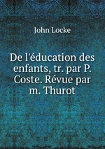 De l`ducation des enfants, tr. par P. Coste. Rvue par m. Thurot