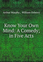Know Your Own Mind: A Comedy; in Five Acts