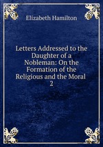 Letters Addressed to the Daughter of a Nobleman: On the Formation of the Religious and the Moral .. 2