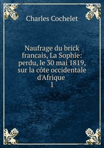 Naufrage du brick francais, La Sophie: perdu, le 30 mai 1819, sur la cte occidentale d`Afrique .. 1