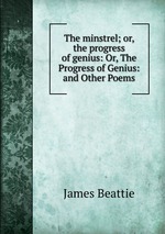 The minstrel; or, the progress of genius: Or, The Progress of Genius: and Other Poems