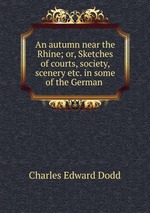 An autumn near the Rhine; or, Sketches of courts, society, scenery etc. in some of the German