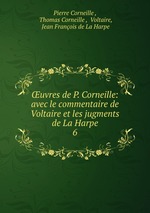 uvres de P. Corneille: avec le commentaire de Voltaire et les jugments de La Harpe. 6