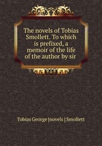 The novels of Tobias Smollett. To which is prefixed, a memoir of the life of the author by sir