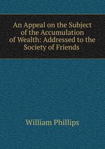 An Appeal on the Subject of the Accumulation of Wealth: Addressed to the Society of Friends
