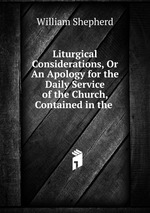 Liturgical Considerations, Or An Apology for the Daily Service of the Church, Contained in the