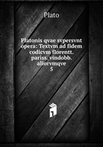 Platonis qvae svpersvnt opera: Textvm ad fidem codicvm florentt. pariss. vindobb. aliorvmqve. 5