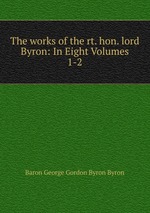 The works of the rt. hon. lord Byron: In Eight Volumes. 1-2