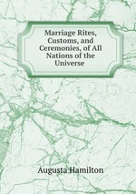 Marriage Rites, Customs, and Ceremonies, of All Nations of the Universe