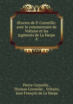 uvres de P. Corneille: avec le commentaire de Voltaire et les jugments de La Harpe. 8