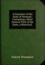 A Gazetteer of the State of Vermont: Containing a Brief General View of the State, a Historical