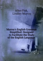 Murray`s English Grammar Simplified: Designed to Facilitate the Study of the English Language