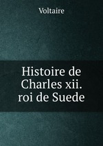 Histoire de Charles xii. roi de Suede