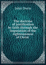 The doctrine of justification by faith through the imputation of the righteousness of Christ