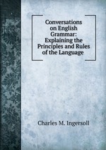 Conversations on English Grammar: Explaining the Principles and Rules of the Language