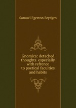 Gnomica: detached thoughts. especially with refrence to poetical faculties and habits
