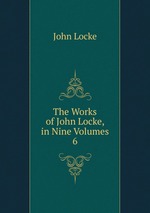 The Works of John Locke, in Nine Volumes. 6