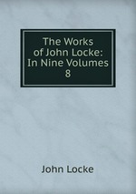 The Works of John Locke: In Nine Volumes. 8
