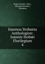 Iannou Stobaiou Anthologion: Ioannis Stobi Florilegium. 4