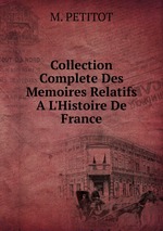 Collection Complete Des Memoires Relatifs A L`Histoire De France